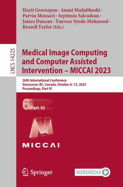 Book cover of Medical Image Computing and Computer Assisted Intervention – MICCAI 2023: 26th International Conference, Vancouver, BC, Canada, October 8–12, 2023, Proceedings, Part VI (1st ed. 2023) (Lecture Notes in Computer Science #14225)