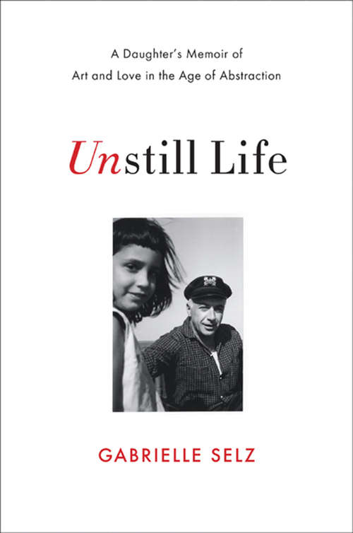 Book cover of Unstill Life: A Daughter's Memoir of Art and Love in the Age of Abstraction