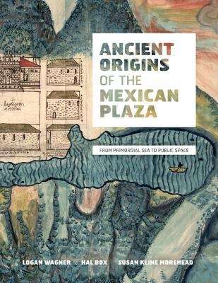 Book cover of Ancient Origins of the Mexican Plaza: From Primordial Sea to Public Space