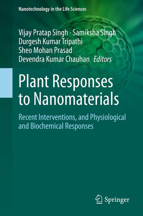 Plant Responses to Nanomaterials: Recent Interventions, and Physiological and Biochemical Responses (Nanotechnology in the Life Sciences)