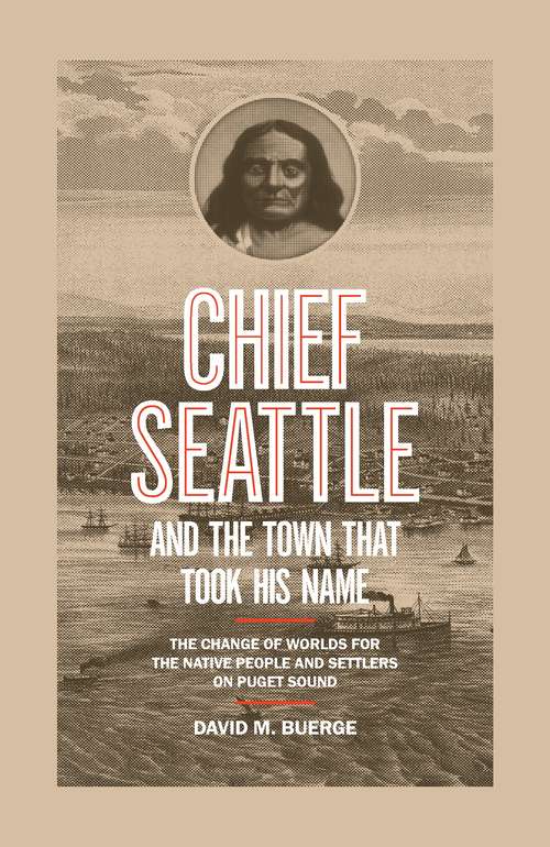 Chief Seattle and the Town That Took His Name: The Change of Worlds for the Native People and Settlers on Puget Sound