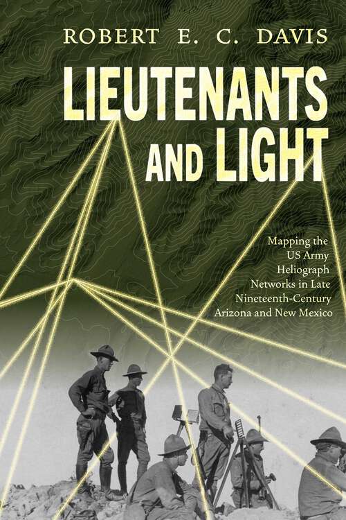 Book cover of Lieutenants and Light: Mapping the US Army Heliograph Networks in Late Nineteenth-Century Arizona and New Mexico