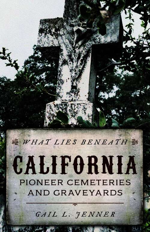 Book cover of What Lies Beneath: California Pioneer Cemeteries and Graveyards