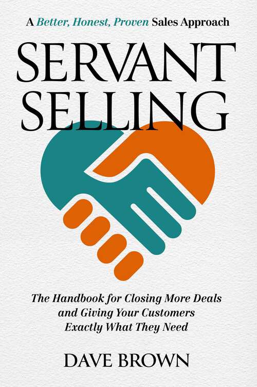 Book cover of Servant Selling: The Handbook for Closing More Deals and Giving Your Customers Exactly What They Need