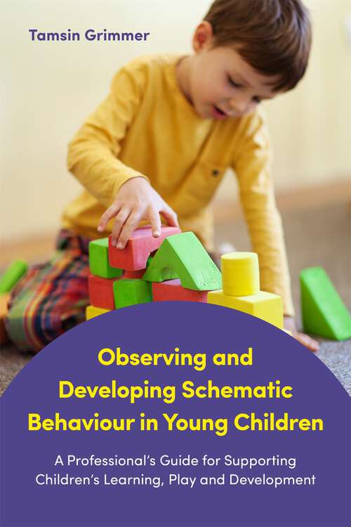 Book cover of Observing and Developing Schematic Behaviour in Young Children: A Professional’s Guide for Supporting Children’s Learning, Play and Development