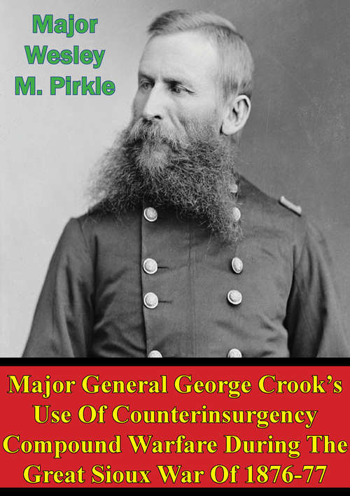 Book cover of Major General George Crook’s Use Of Counterinsurgency Compound Warfare During The Great Sioux War Of 1876-77