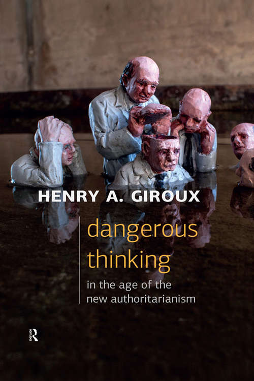 Dangerous Thinking in the Age of the New Authoritarianism (Critical Interventions: Politics, Culture, And The Promise Of Democracy Ser.)