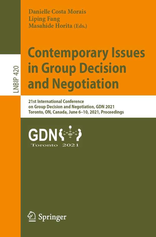 Contemporary Issues in Group Decision and Negotiation: 21st International Conference on Group Decision and Negotiation, GDN 2021, Toronto, ON, Canada, June 6–10, 2021, Proceedings (Lecture Notes in Business Information Processing #420)
