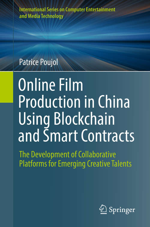 Book cover of Online Film Production in China Using Blockchain and Smart Contracts: The Development of Collaborative Platforms for Emerging Creative Talents (1st ed. 2019) (International Series on Computer Entertainment and Media Technology)