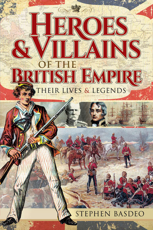 Heroes & Villains of the British Empire: Their Lives & Legends