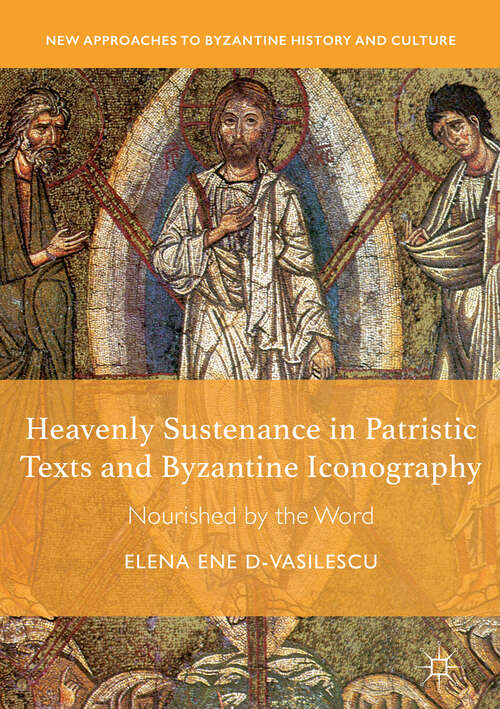 Heavenly Sustenance in Patristic Texts and Byzantine Iconography: Nourished by the Word (New Approaches to Byzantine History and Culture)