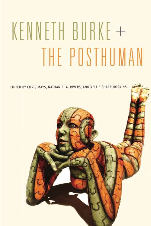 Kenneth Burke + The Posthuman (RSA Series in Transdisciplinary Rhetoric #6)