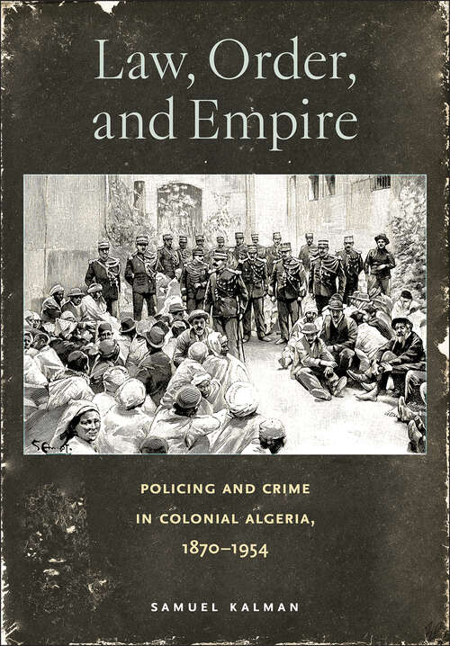 Book cover of Law, Order, and Empire: Policing and Crime in Colonial Algeria, 1870–1954