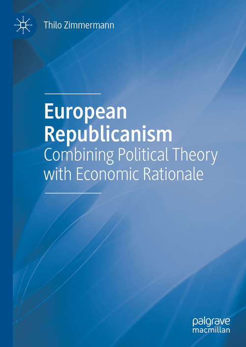 Book cover of European Republicanism: Combining Political Theory with Economic Rationale (1st ed. 2019)