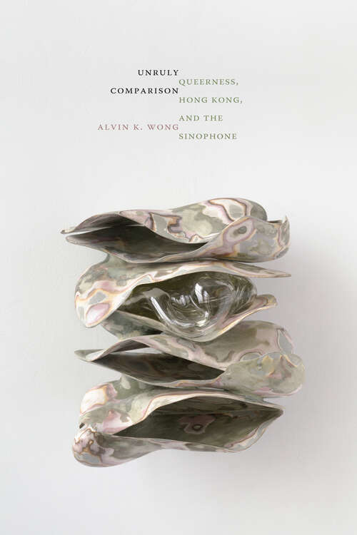 Book cover of Unruly Comparison: Queerness, Hong Kong, and the Sinophone (Perverse Modernities: A Series Edited by Jack Halberstam and Lisa Lowe)