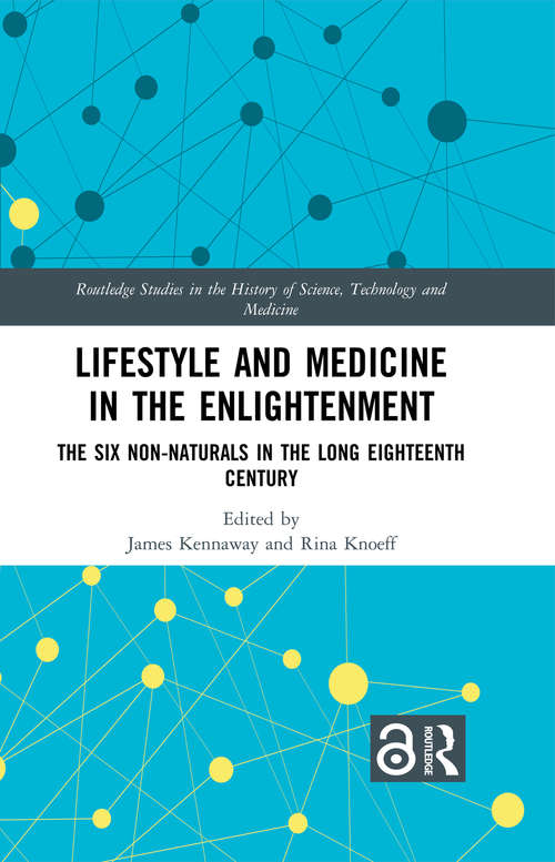 Lifestyle and Medicine in the Enlightenment: The Six Non-Naturals in the Long Eighteenth Century (Routledge Studies in the History of Science, Technology and Medicine)