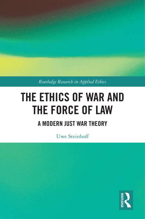 Book cover of The Ethics of War and the Force of Law: A Modern Just War Theory (Routledge Research in Applied Ethics)