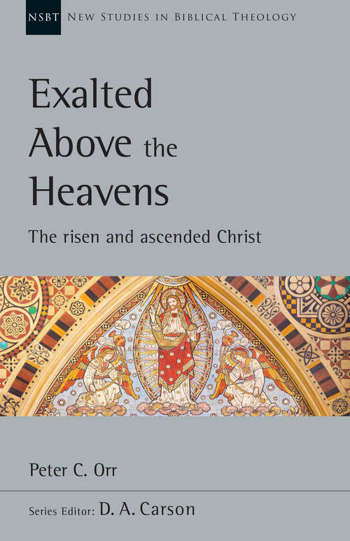 Exalted Above the Heavens: The Risen and Ascended Christ (New Studies in Biblical Theology #Volume 47)