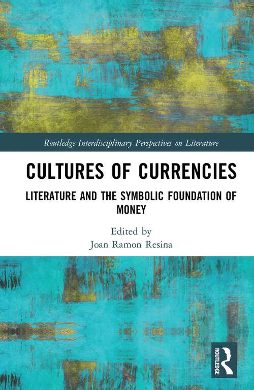 Cultures of Currencies: Literature and the Symbolic Foundation of Money (Routledge Interdisciplinary Perspectives on Literature)