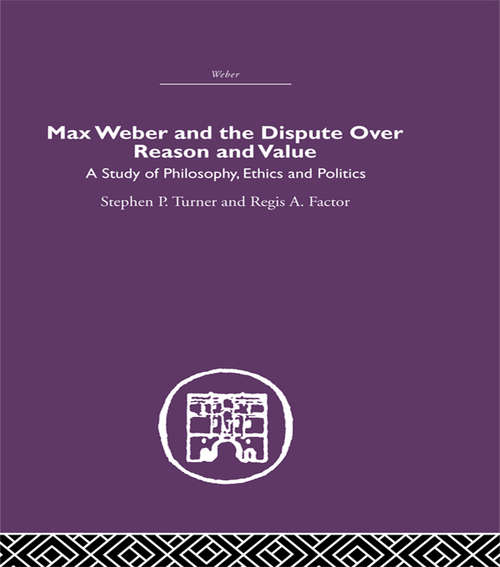Max Weber and the Dispute over Reason and Value: A Study Of Philosophy, Ethics And Politics (International Library Of Sociology Ser.)