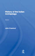 History of the Indian Archipelago: Containing An Account Of The Manners, Arts, Languages, Religions, Institutions, And Commerce Of Its Inhabitants, Vo