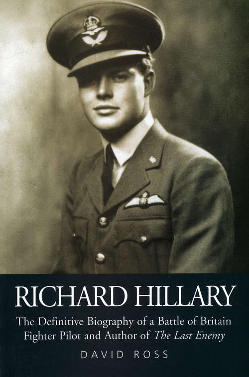 Richard Hillary: The Definitive Biography of a Battle of Britain Fighter Pilot and Author of The Last Enemy