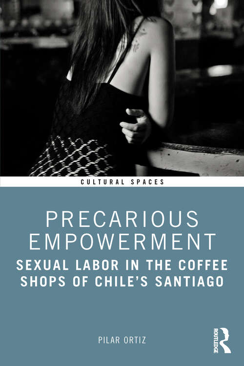 Book cover of Precarious Empowerment: Sexual Labor in the Coffee Shops of Chile's Santiago (1) (Cultural Spaces)