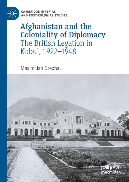 Book cover of Afghanistan and the Coloniality of Diplomacy: The British Legation in Kabul, 1922–1948 (1st ed. 2019) (Cambridge Imperial and Post-Colonial Studies Series)
