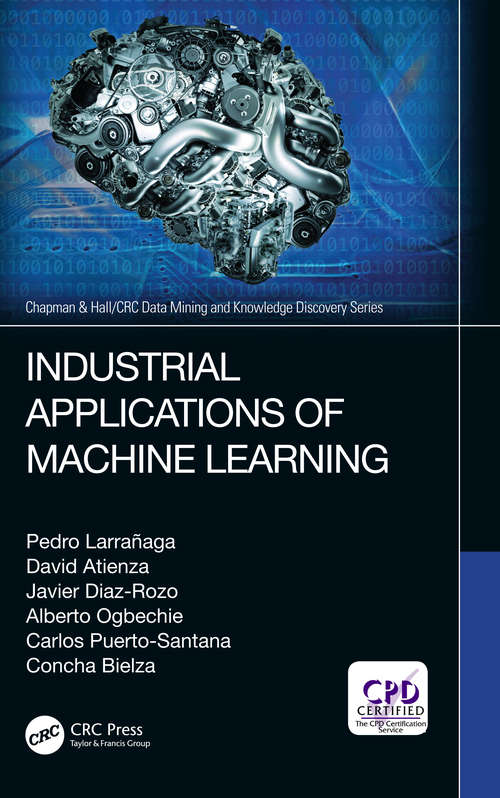 Industrial Applications of Machine Learning (Chapman & Hall/CRC Data Mining and Knowledge Discovery Series)