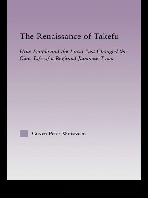 Book cover of The Renaissance of Takefu: How People and the Local Past Changed the Civic Life of a Regional Japanese Town (East Asia: History, Politics, Sociology and Culture)