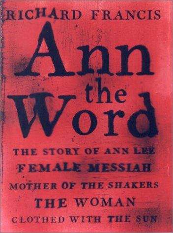 Book cover of Ann the Word: The Story of Ann Lee, Female Messiah, Mother of the Shakers, the Woman Clothed with the Sun