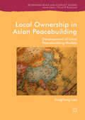 Local Ownership in Asian Peacebuilding: Locally-driven Peacebuilding Development In Cambodia And Mindanao (Rethinking Peace and Conflict Studies)