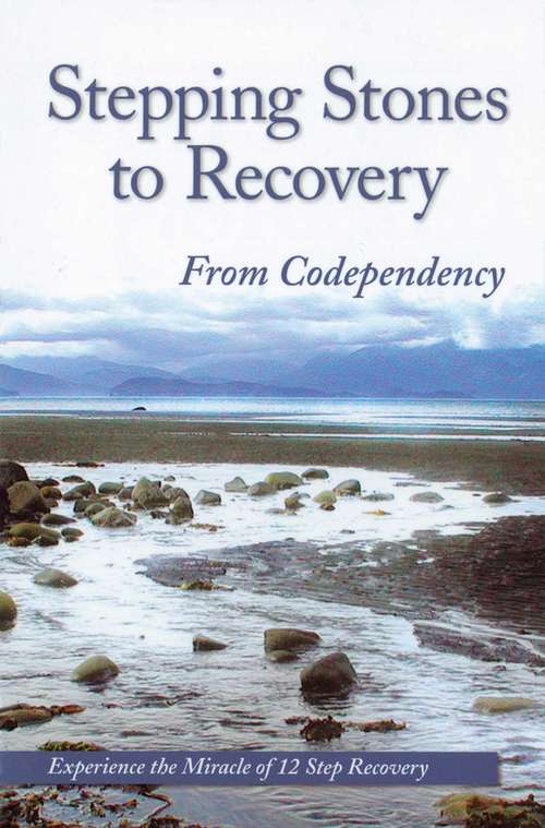 Stepping Stones To Recovery From Codependency: Experience The Miracle Of 12 Step Recovery
