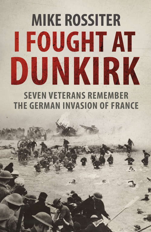 Book cover of I Fought at Dunkirk: Seven Veterans Remember Their Fight For Salvation