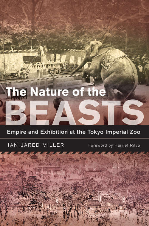 The Nature of the Beasts: Empire and Exhibition at the Tokyo Imperial Zoo (Asia: Local Studies / Global Themes #27)