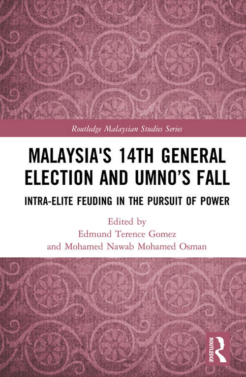 Malaysia's 14th General Election and UMNO’s Fall: Intra-Elite Feuding in the Pursuit of Power (Routledge Malaysian Studies Series)