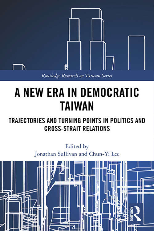 A New Era in Democratic Taiwan: Trajectories and Turning Points in Politics and Cross-Strait Relations (Routledge Research on Taiwan Series)