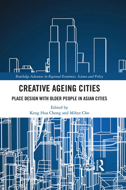 Creative Ageing Cities: Place Design with Older People in Asian Cities (Routledge Advances in Regional Economics, Science and Policy)
