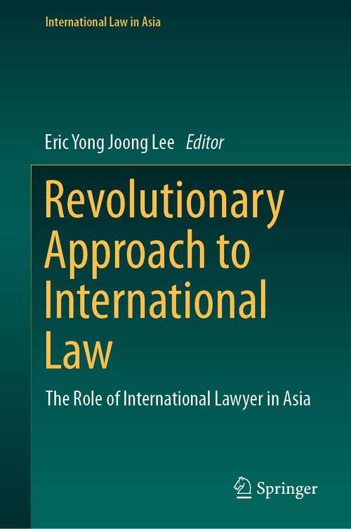 Book cover of Revolutionary Approach to International Law: The Role of International Lawyer in Asia (1st ed. 2023) (International Law in Asia)