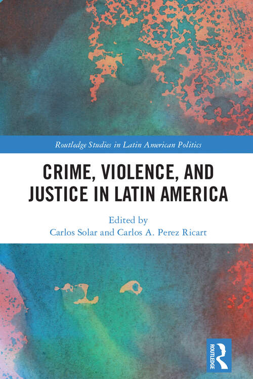 Crime, Violence, and Justice in Latin America (Routledge Studies in Latin American Politics)