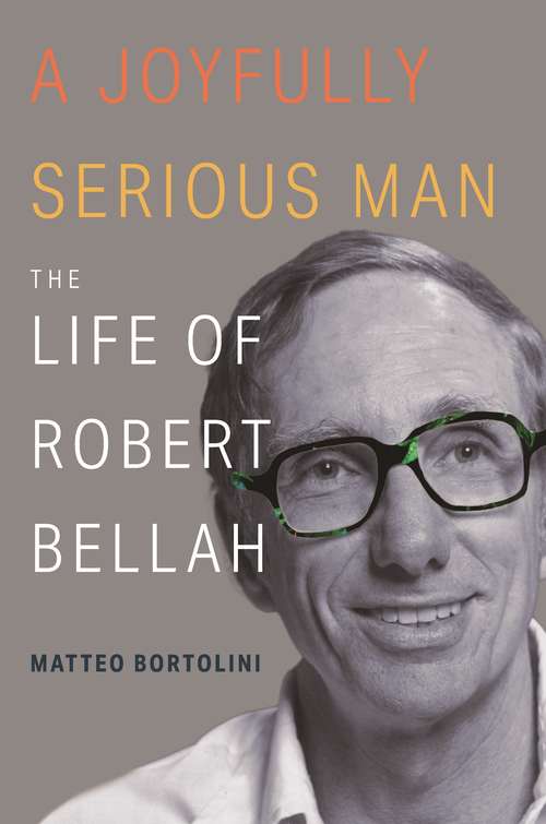 Book cover of A Joyfully Serious Man: The Life of Robert Bellah