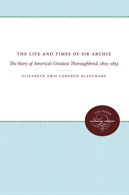 The Life and Times of Sir Archie: The Story of America's Greatest Thoroughbred, 1805-1833