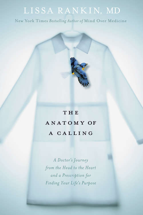 Book cover of The Anatomy of a Calling: A Doctor's Journey from the Head to the Heart and a Prescription for Finding You r Life's Purpose