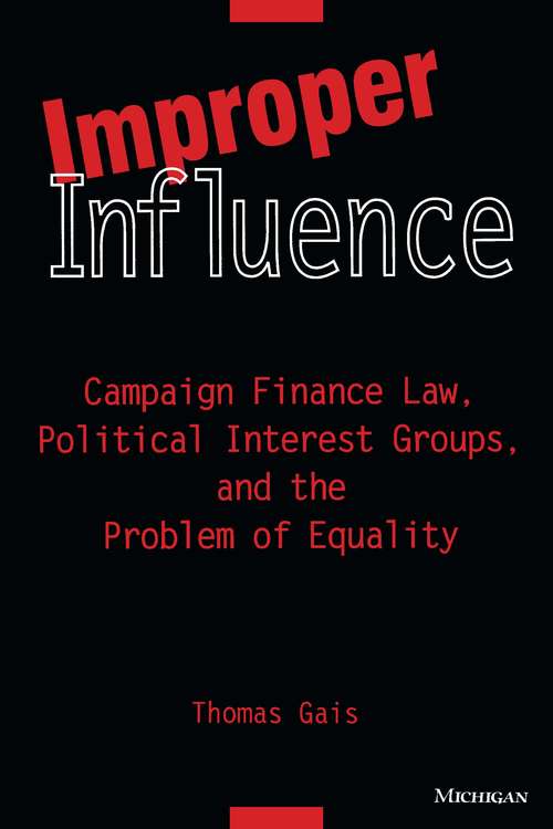 Improper Influence: Campaign Finance Law, Political Interest Groups, and the Problem of Equality