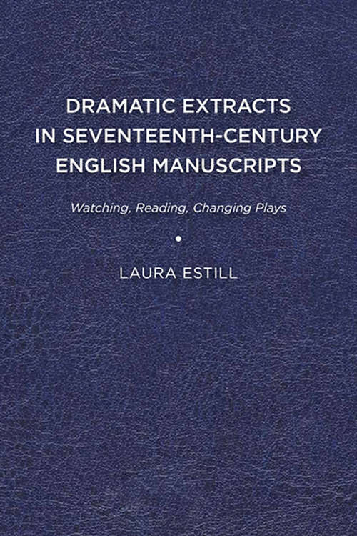 Book cover of Dramatic Extracts in Seventeenth-Century English Manuscripts: Watching, Reading, Changing Plays