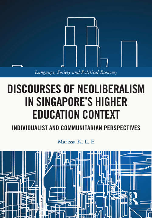Discourses of Neoliberalism in Singapore's Higher Education Context: Individualist and Communitarian Perspectives (Language, Society and Political Economy)