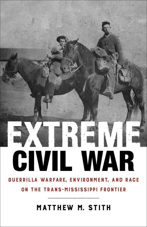 Extreme Civil War: Guerrilla Warfare, Environment, and Race on the Trans-Mississippi Frontier (Conflicting Worlds: New Dimensions of the American Civil War)