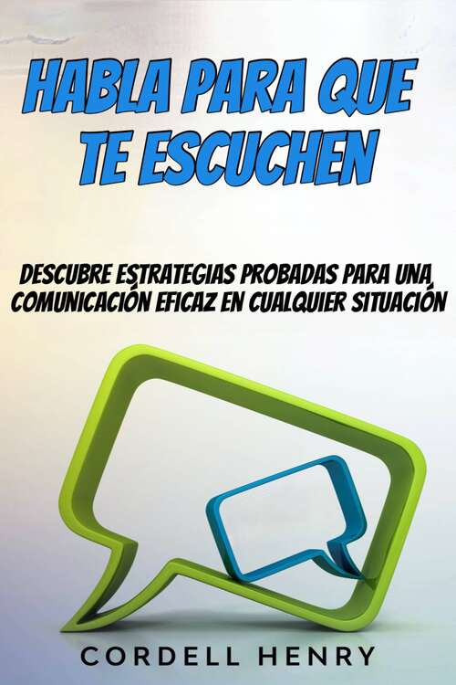 Book cover of Habla para que te escuchen: Descubre estrategias probadas para una comunicación eficaz en cualquier situación
