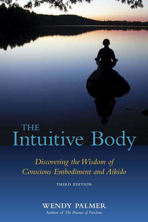 Book cover of The Intuitive Body: Discovering the Wisdom of Conscious Embodiment and Aikido