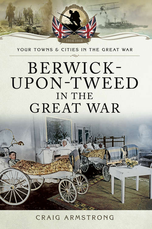 Book cover of Berwick-Upon-Tweed in the Great War (Your Towns & Cities in the Great War)